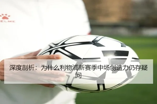 深度剖析：为什么利物浦新赛季中场创造力仍存疑问