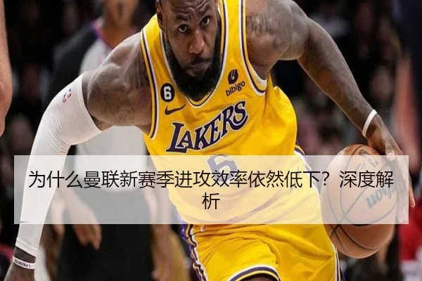 为什么曼联新赛季进攻效率依然低下？深度解析